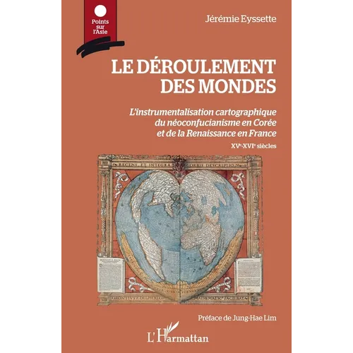 Le déroulement des mondes: L'instrumentalisation cartographique du néoconfucianisme en Corée et de la Renaissance en France XVe-XVIe siècles