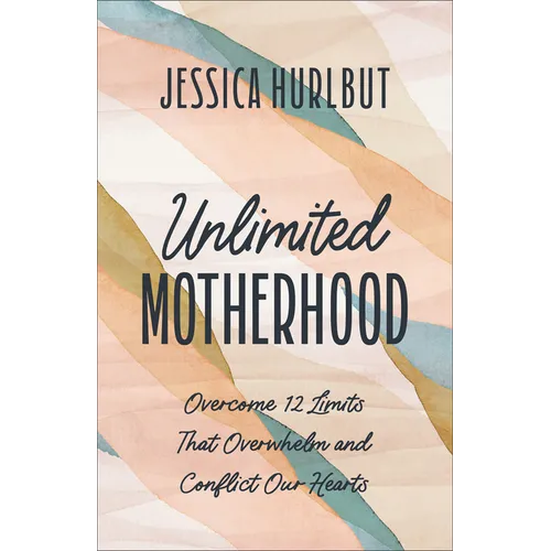 Unlimited Motherhood: Overcome 12 Limits That Overwhelm and Conflict Our Hearts