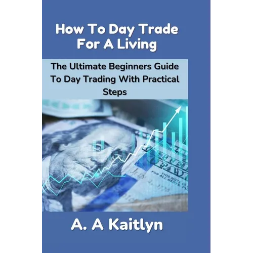 How to Day Trade for a Living: The Ultimate Beginner's Guide to Day Trading with Practical Steps