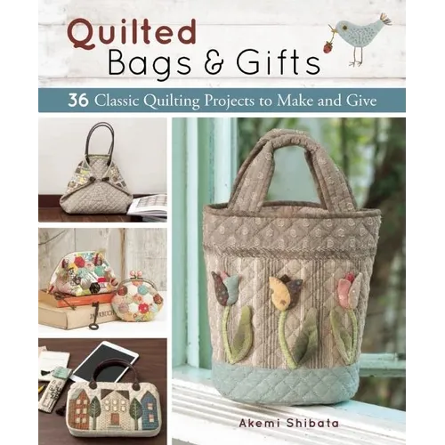 Quilted Bags and Gifts: 36 Classic Quilting Projects to Make and Give