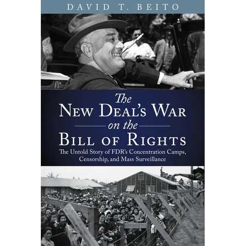 The New Deal's War on the Bill of Rights: The Untold Story of Fdr's Concentration Camps, Censorship, and Mass Surveillance