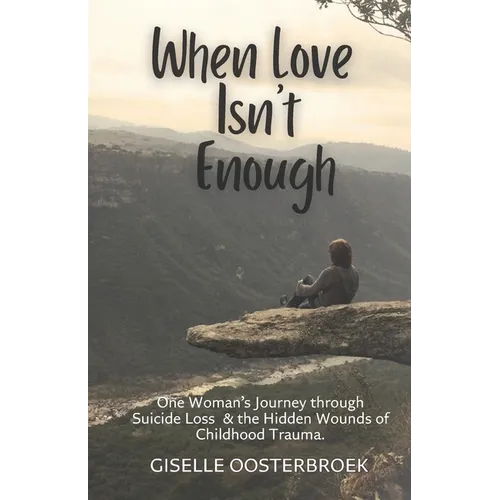 When Love Isn't Enough: One Woman's Journey Through Suicide Loss & The Hidden Wounds of Childhood Trauma