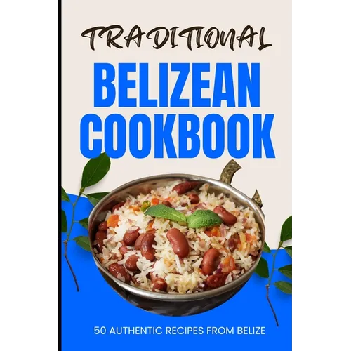 Traditional Belizean Cookbook: 50 Authentic Recipes from Belize