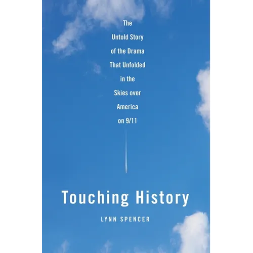 Touching History: The Untold Story of the Drama That Unfolded in the Skies Over America on 9/11