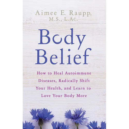 Body Belief: How to Heal Autoimmune Diseases, Radically Shift Your Health, and Learn to Love Your Body More
