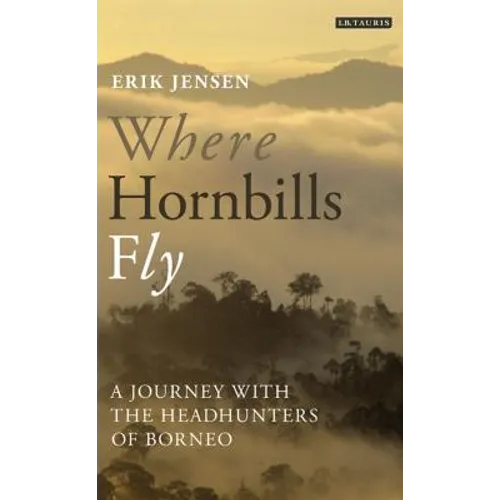 Where Hornbills Fly A Journey with the Headhunters of Borneo