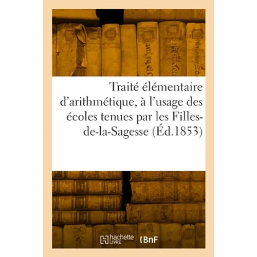 Traité élémentaire d'arithmétique, à l'usage des écoles tenues par les Filles-de-la-Sagesse