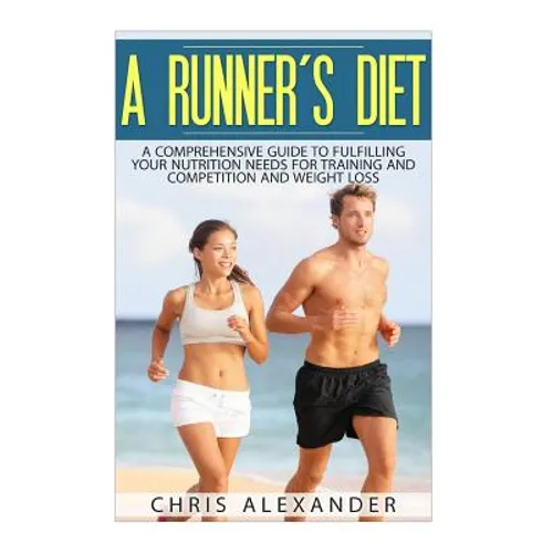 A Runner's Diet: A Comprehensive Guide to Fulfilling your Nutrition Needs for