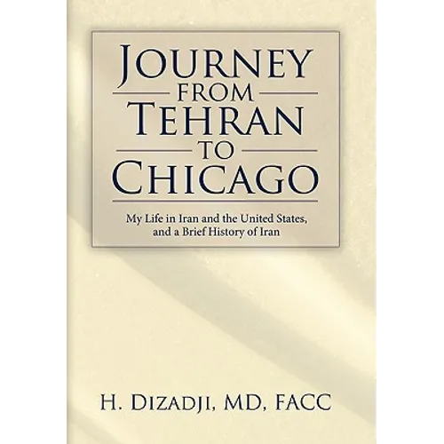 Journey from Tehran to Chicago: My Life in Iran and the United States, and a Brief History of Iran