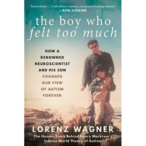 The Boy Who Felt Too Much: How a Renowned Neuroscientist and His Son Changed Our View of Autism Forever