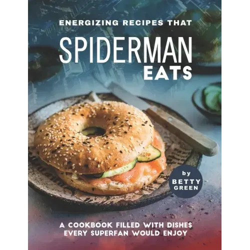 Energizing Recipes That Spiderman Eats: A Cookbook Filled with Dishes Every Superfan Would Enjoy