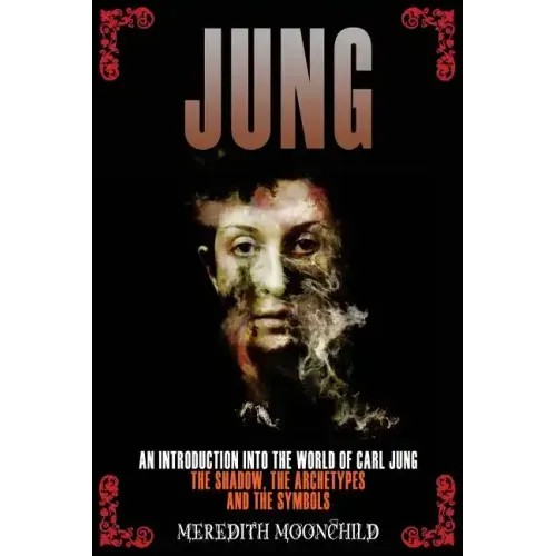 Jung: An Introduction Into the World of Carl Jung: The Shadow, The Archetypes and the Symbols