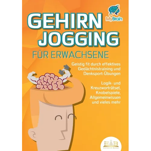 GEHIRNJOGGING FÜR ERWACHSENE - Geistig fit durch effektives Gedächtnistraining und Denksport-Übungen: Logik- und Kreuzworträtsel, Knobelspiele, Allgem