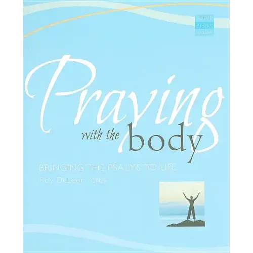 Praying with the Body: Bringing the Psalms to Life