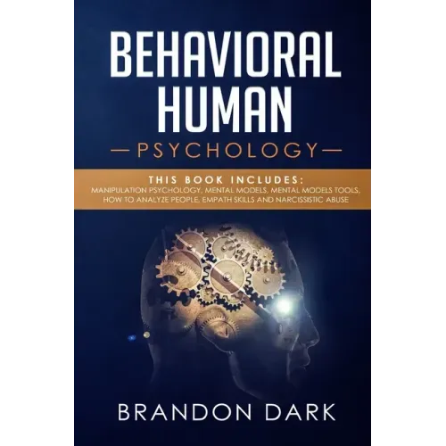 Behavioral Human Psychology: This Book Includes: Manipulation Psychology, Mental Models, Mental Models Tools, How to Analyze People, Empath Skills