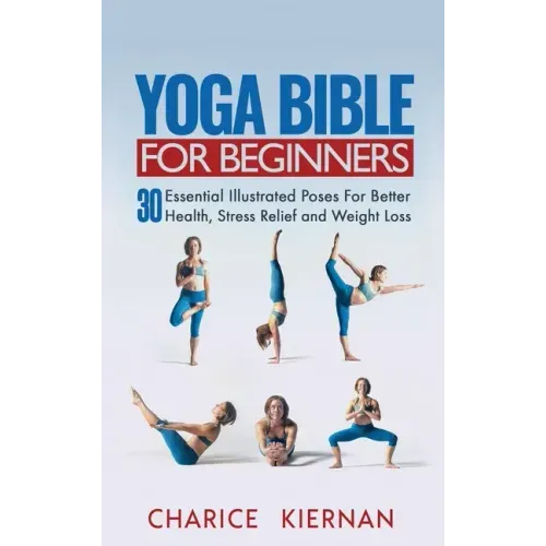 Yoga Bible For Beginners: 30 Essential Illustrated Poses For Better Health, Stress Relief and Weight Loss