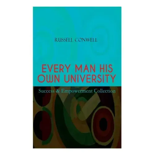 EVERY MAN HIS OWN UNIVERSITY - Success & Empowerment Collection: How to Achieve Success Through Observation