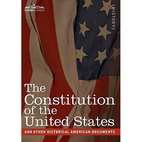 The Constitution of the United States and Other Historical American Documents: Including the Declaration of Independence, the Articles of Confederatio