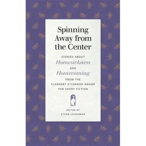 Spinning Away from the Center: Stories about Homesickness and Homecoming from the Flannery O'Connor Award for Short Fiction