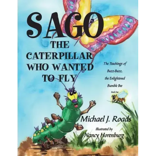 Sago, the Caterpillar Who Wanted to Fly: The Teachings of Buzz-Buzz, the Enlightened Bumble Bee