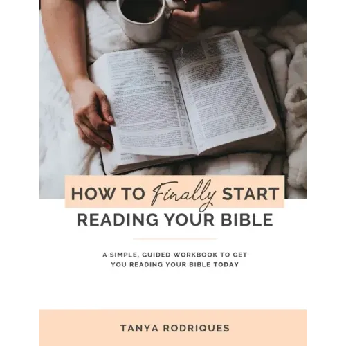 How to Finally Start Reading Your Bible: A Guided Workbook & Simple Plan for Reading Your Bible TODAY