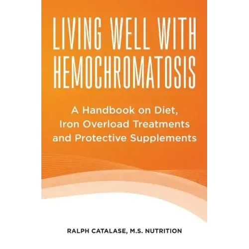 Living Well With Hemochromatosis: A Handbook on Diet, Iron Overload Treatments and Protective Supplements