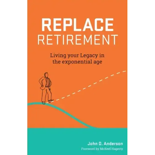 Replace Retirement: Living Your Legacy in the Exponential Age