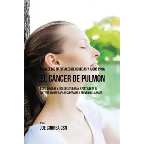90 Recetas Naturales de Comidas Y Jugos Para el Cáncer de Pulmón: Estas Comidas y Jugos le Ayudarán a Fortalecer Su Sistema Inmune para Recuperarse y