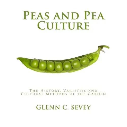 Peas and Pea Culture: The History, Varieties and Cultural Methods of the Garden