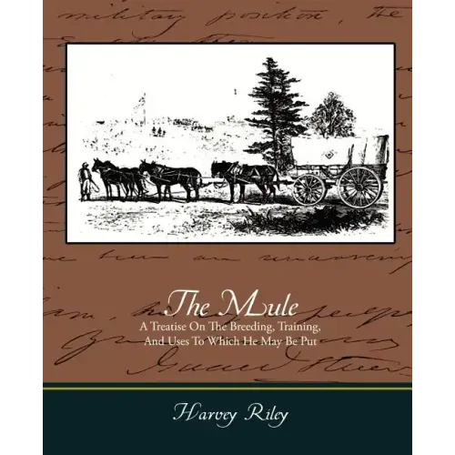 The Mule - A Treatise on the Breeding, Training, and Uses to Which He May Be Put