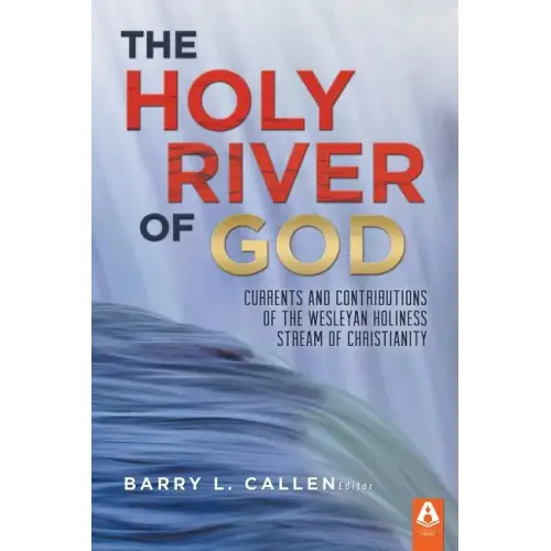 The Holy River of God: Currents and Contributions of the Wesleyan Holiness Stream of Christianity
