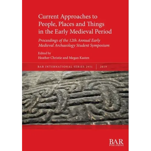 Current Approaches to People, Places and Things in the Early Medieval Period: Proceedings of the 12th Annual Early Medieval Archaeology Student Sympos