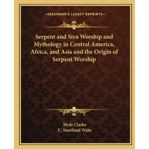 Serpent and Siva Worship and Mythology in Central America, Africa, and Asia and the Origin of Serpent Worship