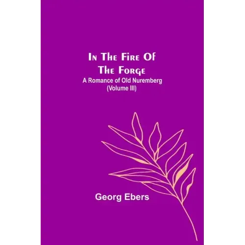 In The Fire Of The Forge; A Romance of Old Nuremberg (Volume III)