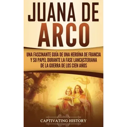 Juana de Arco: Una Fascinante Guía de una Heroína de Francia y su Papel Durante la Fase Lancasteriana de la Guerra de los Cien Años