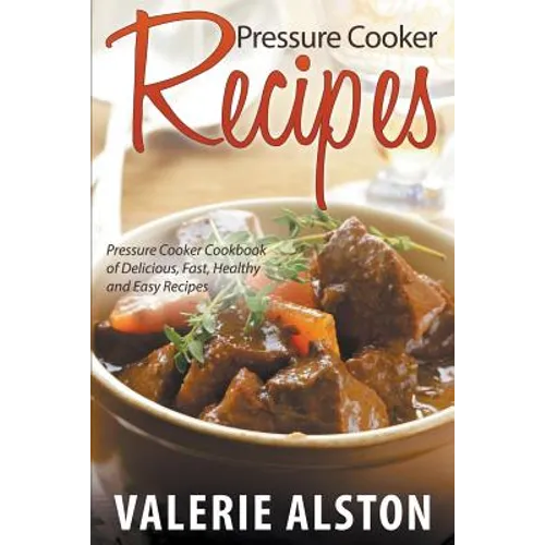 Pressure Cooker Recipes: Pressure Cooker Cookbook of Delicious, Fast, Healthy and Easy Recipes