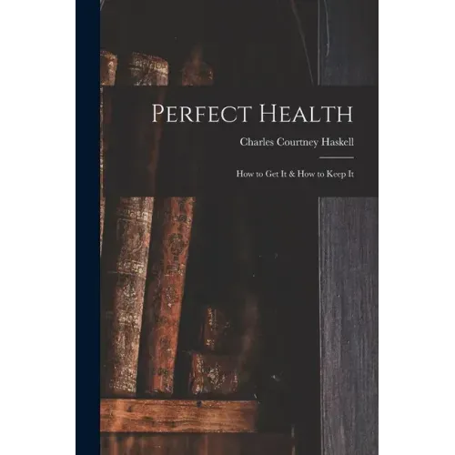 Perfect Health: How to Get It & How to Keep It