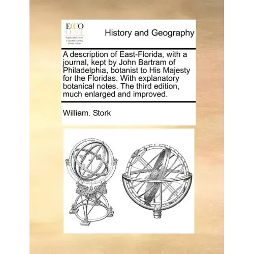 A Description of East-Florida, with a Journal, Kept by John Bartram of Philadelphia, Botanist to His Majesty for the Floridas. with Explanatory Botani