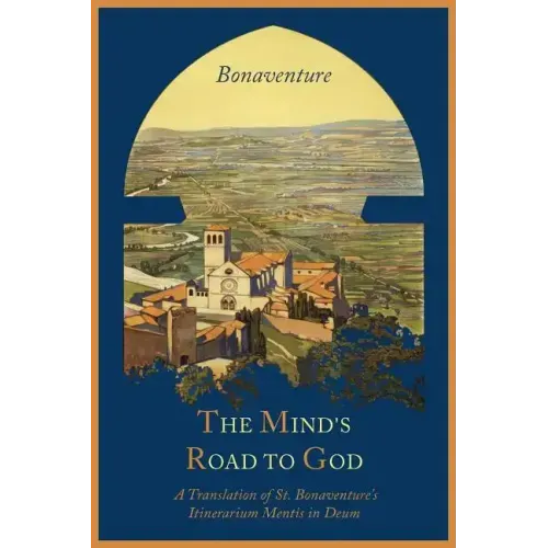 The Mind's Road to God: The Franciscan Vision or a Translation of St. Bonaventure's Itinerarium Mentis in Deum