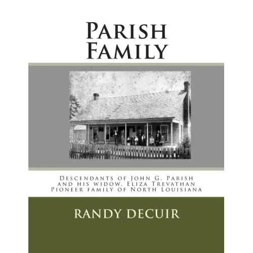 Parish Family: Descendants of John G. Parish and his widow, Eliza Trevathan Pioneer family of North Louisiana