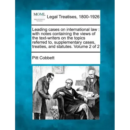 Leading cases on international law: with notes containing the views of the text-writers on the topics referred to, supplementary cases, treaties, and