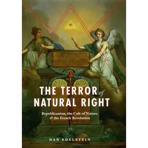 The Terror of Natural Right: Republicanism, the Cult of Nature, and the French Revolution
