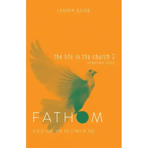 Fathom Bible Studies: The Life in the Church 2 Leader Guide (Hebrews-Jude)