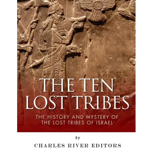 The Ten Lost Tribes: The History and Mystery of the Lost Tribes of Israel