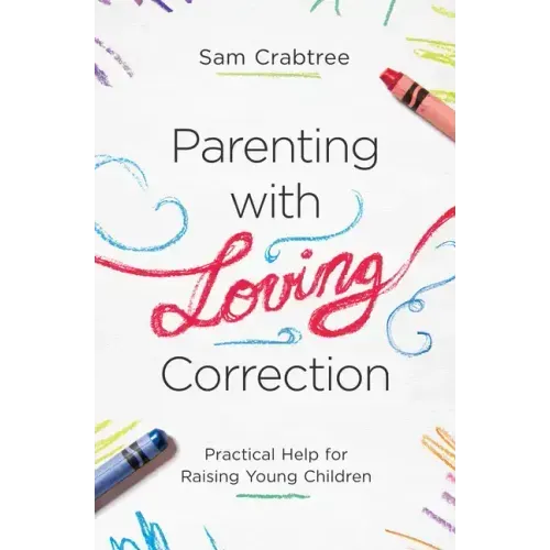 Parenting with Loving Correction: Practical Help for Raising Young Children