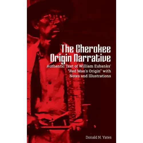 The Cherokee Origin Narrative: Authentic Text of William Eubanks' "Red Man's Origin" with Notes and Illustrations