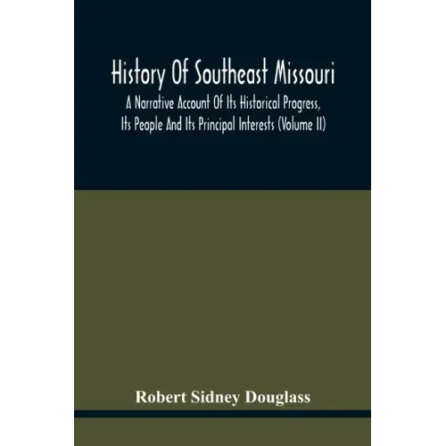 History Of Southeast Missouri: A Narrative Account Of Its Historical Progress, Its People And Its Principal Interests (Volume Ii)