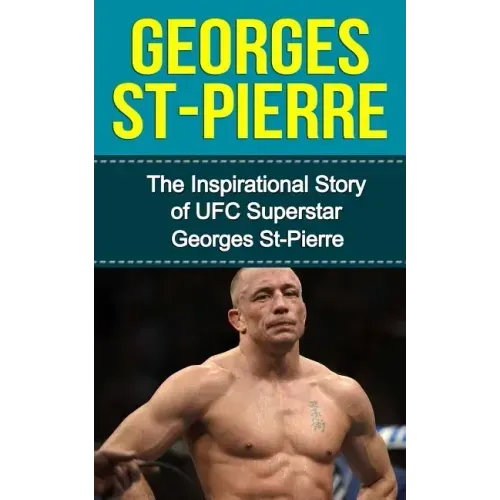 Georges St-Pierre: The Inspirational Story of UFC Superstar Georges St-Pierre