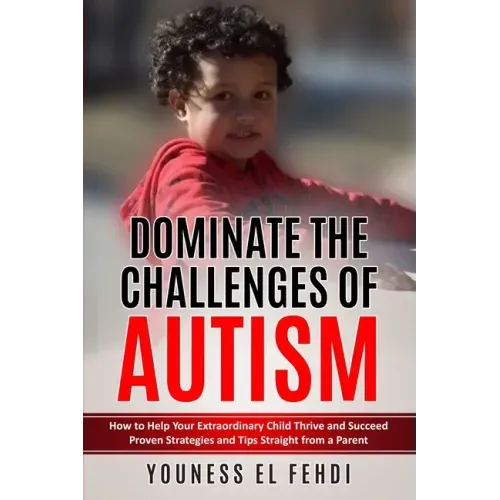 Dominate the Challenges of Autism: How to Help Your Extraordinary Child Thrive and Succeed Proven Strategies and Tips Straight from a Parent