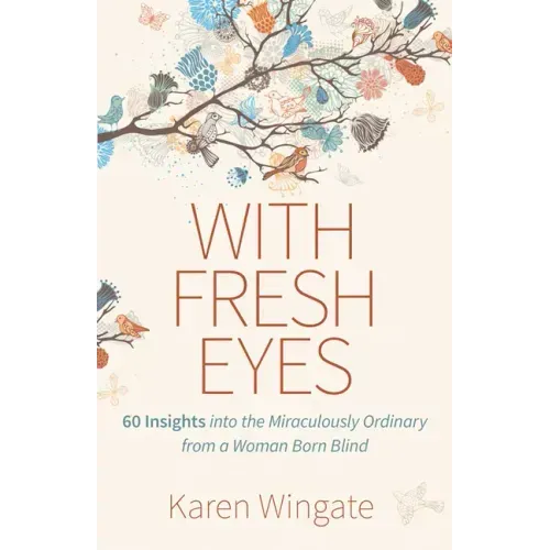 With Fresh Eyes: 60 Insights Into the Miraculously Ordinary from a Woman Born Blind